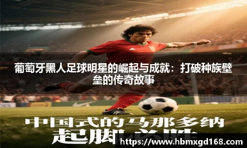 葡萄牙黑人足球明星的崛起与成就：打破种族壁垒的传奇故事