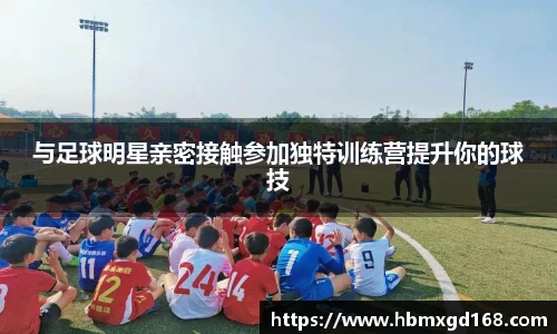 与足球明星亲密接触参加独特训练营提升你的球技