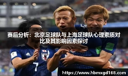 赛后分析：北京足球队与上海足球队心理素质对比及其影响因素探讨