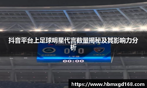 抖音平台上足球明星代言数量揭秘及其影响力分析