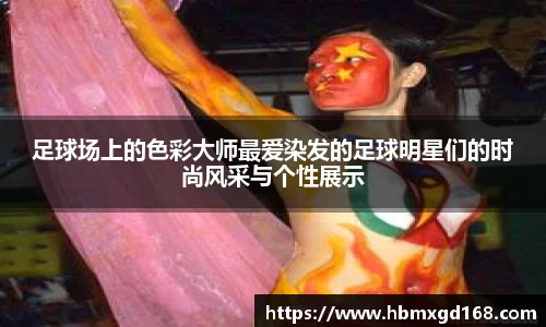 足球场上的色彩大师最爱染发的足球明星们的时尚风采与个性展示